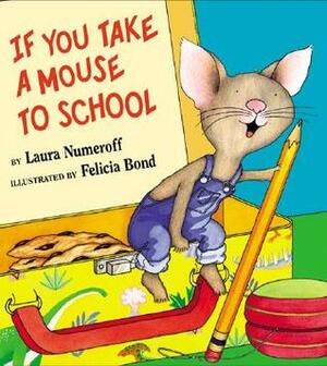 If You Take a Mouse to School by Laura Joffe Numeroff, Felicia Bond
