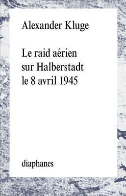 Le Raid Aerien Sur Halberstadt Le 8 Avril 1945 by Alexander Kluge