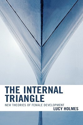 The Internal Triangle: New Theories of Female Development by Lucy Holmes