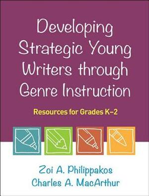 Developing Strategic Young Writers Through Genre Instruction: Resources for Grades K-2 by Zoi A. Philippakos, Charles A. MacArthur