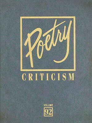 Poetry Criticism, Volume 92: Excerpts from Criticism of the Works of the Most Significant and Widely Studied Poets of World Literature by 