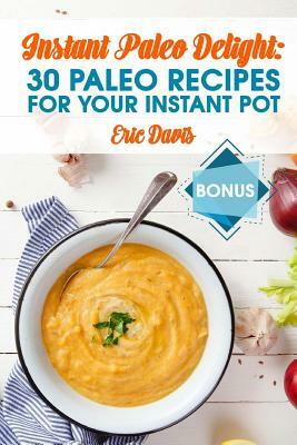 Instant Paleo Delight: 30 Paleo Recipes for Your Instant Pot by Eric Davis