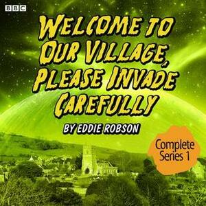 Welcome to Our Village, Please Invade Carefully: Series 1 by Eddie Robson