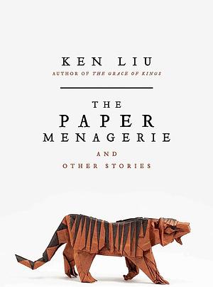 The Paper Menagerie and Other Stories by Ken Liu