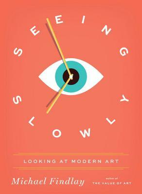 Seeing Slowly: Looking at Modern Art by Michael Findlay