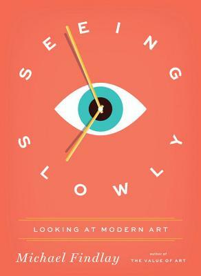 Seeing Slowly: Looking at Modern Art by Michael Findlay