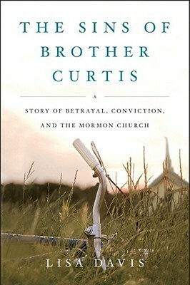 The Sins of Brother Curtis: A Story of Betrayal, Conviction, and the Mormon Church by Lisa Davis