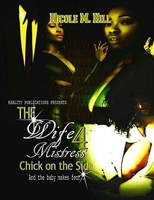 The Wife, Mistress, Chick on the Side 4: And the Baby Makes Four by Nicole Hill, Nicole Hill