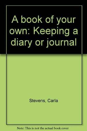 A Book of Your Own: Keeping a Diary of Journal by Carla Stevens