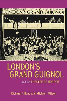 London's Grand Guignol and the Theatre of Horror by Richard J. Hand, Michael W. Wilson