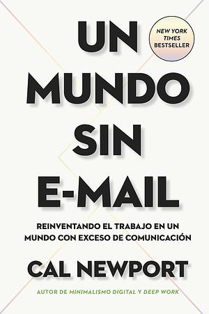 Un Mundo sin e-mail: Reinventando el trabajo en un mundo con exceso de comunicación by Cal Newport, Cal Newport