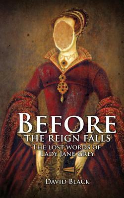 Before the Reign Falls - The Lost Words of Lady Jane Grey by David Black