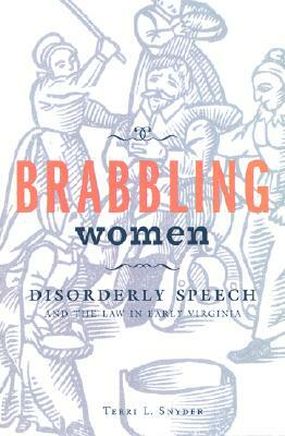 Brabbling Women: Disorderly Speech and the Law in Early Virginia by Terri L. Snyder