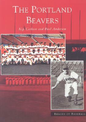 The Portland Beavers by Paul Andresen, Kip Carlson