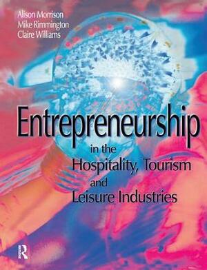 Entrepreneurship in the Hospitality, Tourism and Leisure Industries by Clare Williams, Michael Rimmington, Alison Morrison