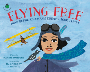 Flying Free: How Bessie Coleman's Dreams Took Flight by Karyn Parsons