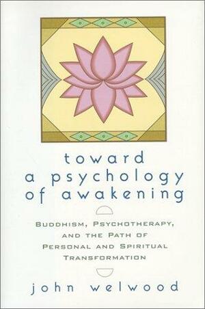 Toward a Psychology of Awakening: Buddhism, Psychotherapy and the Path of Personal and Spiritual Transformation by John Welwood