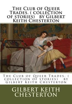 The Club of Queer Trades. ( collection of stories) by Gilbert Keith Chesterton by G.K. Chesterton