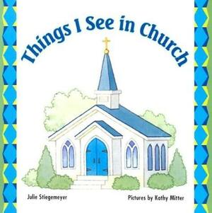Things I See in Church by Julie Stiegemeyer