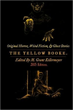 The Yellow Booke: Fingerless Gloves, the Vacant House, Into the Darkness, & More Terrors: Contemporary Weird Fiction, Ghost Stories, and Horror by M. Grant Kellermeyer