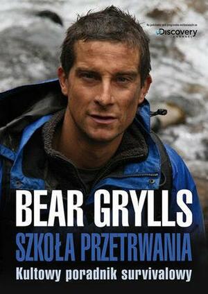 Szkoła przetrwania. Kultowy przewodnik survivalowy. by Bear Grylls