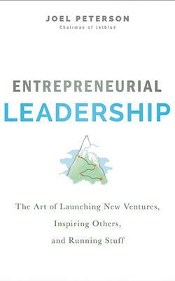 Entrepreneurial Leadership: The Art of Launching New Ventures, Inspiring Others, and Running Stuff by Joel Peterson