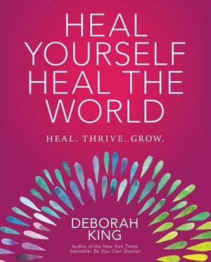 Heal Yourself--Heal the World by Deborah King
