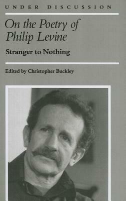 On the Poetry of Philip Levine: Stranger to Nothing by 