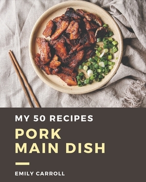 My 50 Pork Main Dish Recipes: Greatest Pork Main Dish Cookbook of All Time by Emily Carroll