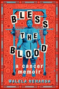 Bless the Blood: A Cancer Memoir by Walela Nehanda