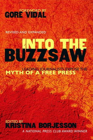 Into The Buzzsaw: LEADING JOURNALISTS EXPOSE THE MYTH OF A FREE PRESS by Kristina Borjesson, Walter Cronkite