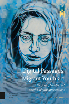 Digital Passages: Migrant Youth 2.0: Diaspora, Gender and Youth Cultural Intersections by Koen Leurs
