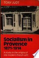 Socialism in Provence 1871-1914: A Study in the Origins of the Modern French Left by Tony Judt