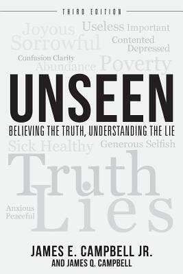 Unseen: Believing the Truth, Understanding the Lie by James E. Campbell