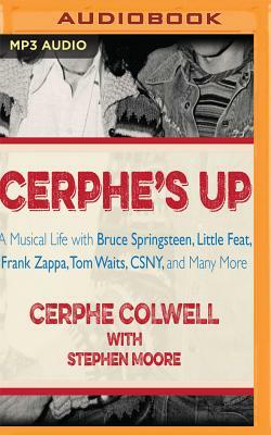 Cerphe's Up: A Musical Life with Bruce Springsteen, Little Feat, Frank Zappa, Tom Waits, CSNY, and Many More by Cerphe Colwell, Stephen Moore