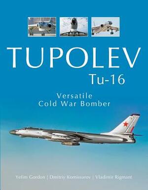Tupolev Tu-16: Versatile Cold War Bomber by Vladimir Rigmant, Dmitriy Komissarov, Yefim Gordon