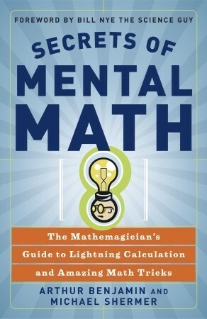 Secrets of Mental Math: The Mathemagician's Guide to Lightning Calculation and Amazing Math Tricks by Michael Shermer, Arthur T. Benjamin