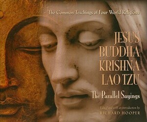 Jesus, Buddha, Krishna, Lao Tzu: The Parallel Sayings: The Common Teachings of Four World Religions by Richard Hooper