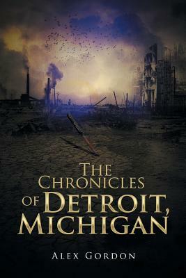 The Chronicles of Detroit, Michigan by Alex Gordon