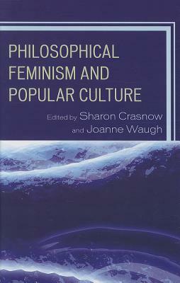 Philosophical Feminism and Popular Culture by Joanne Waugh, Sharon Crasnow, Kelly Oliver