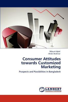 Consumer Attitudes Towards Customized Marketing by Shibli Shahriar, Masum Iqbal