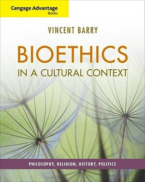 Cengage Advantage Books: Bioethics in a Cultural Context: Philosophy, Religion, History, Politics by Vincent Barry