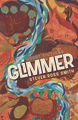 Glimmer: Short Fictions by Steven Ross Smith