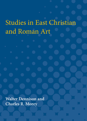 Studies in East Christian and Roman Art by Charles Morey, Walter Dennison