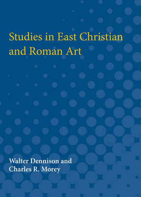 Studies in East Christian and Roman Art by Charles Morey, Walter Dennison