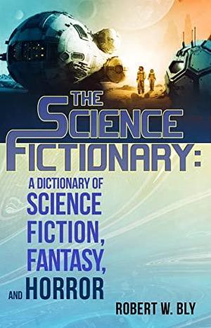 The Science Fictionary: A Dictionary of Science Fiction, Fantasy, and Horror by Robert W. Bly, Robert W. Bly