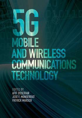 5g Mobile and Wireless Communications Technology by Mischa Dohler, Jose Monserrat, Olaf Queseth, Afif Osseiran, Takehiro Nakamura, Patrick Marsch