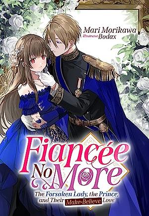 Fiancée No More: The Forsaken Lady, the Prince, and Their Make-Believe Love, Vol. 1 by Mari Morikawa