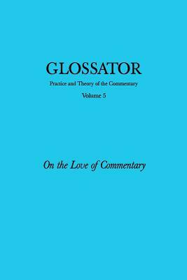 Glossator: Practice and Theory of the Commentary: On the Love of Commentary by Anna Klosowska, Michael Edward Moore