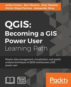 Qgis: Becoming a GIS Power User by Alex Mandel, Alexander Bruy, Ben Mearns